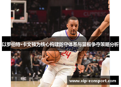 以罗伯特·卡文顿为核心构建防守体系与篮板争夺策略分析