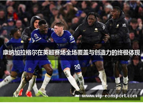 康纳加拉格尔在英超赛场全场覆盖与创造力的终极体现