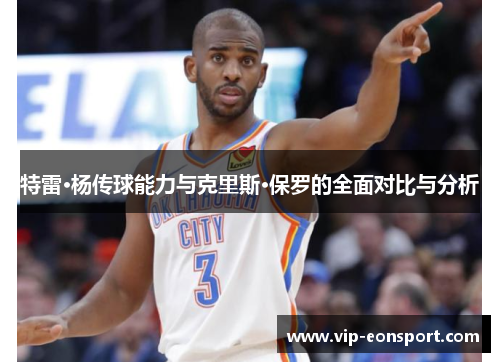 特雷·杨传球能力与克里斯·保罗的全面对比与分析