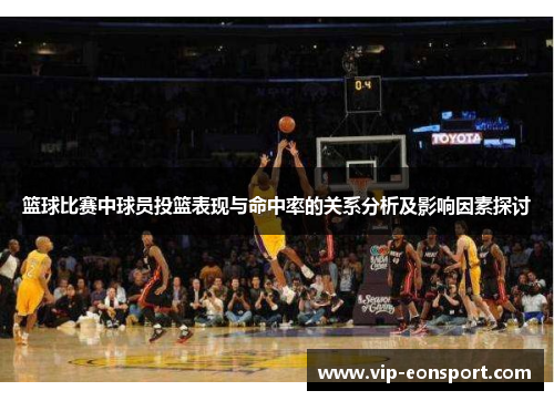 篮球比赛中球员投篮表现与命中率的关系分析及影响因素探讨