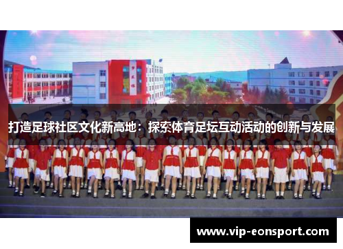 打造足球社区文化新高地：探索体育足坛互动活动的创新与发展