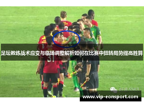 足坛教练战术应变与临场调整解析如何在比赛中扭转局势提高胜算
