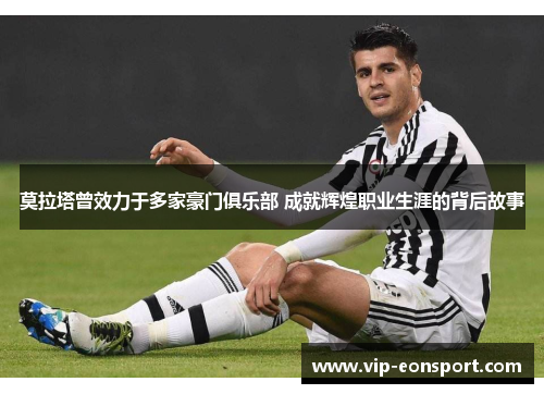莫拉塔曾效力于多家豪门俱乐部 成就辉煌职业生涯的背后故事