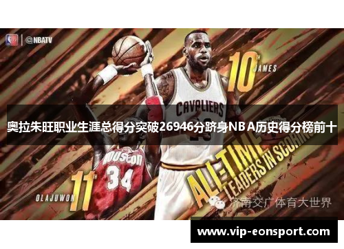 奥拉朱旺职业生涯总得分突破26946分跻身NBA历史得分榜前十