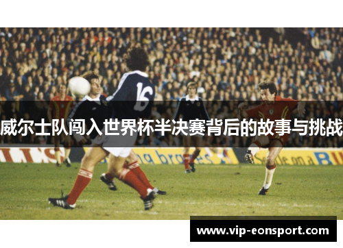 威尔士队闯入世界杯半决赛背后的故事与挑战