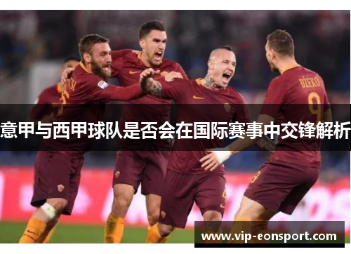 意甲与西甲球队是否会在国际赛事中交锋解析