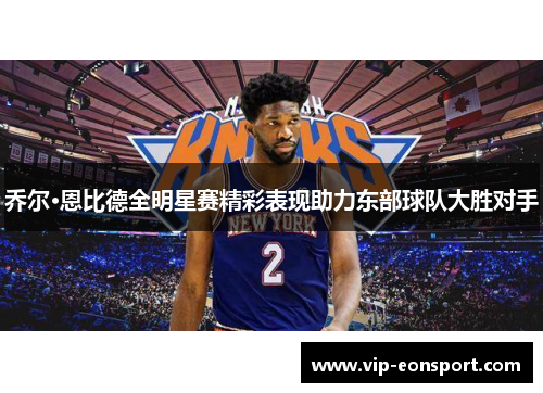 乔尔·恩比德全明星赛精彩表现助力东部球队大胜对手