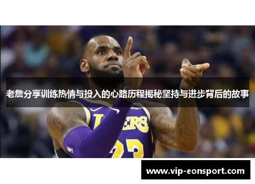 老詹分享训练热情与投入的心路历程揭秘坚持与进步背后的故事
