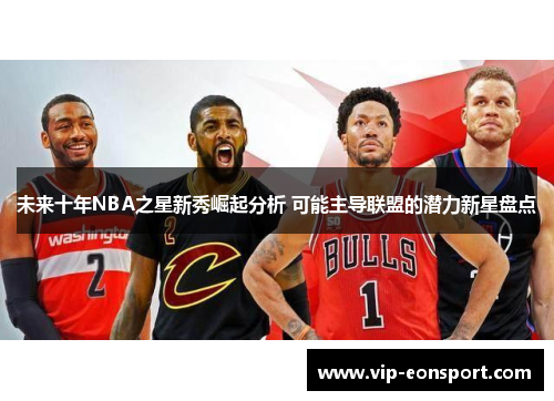 未来十年NBA之星新秀崛起分析 可能主导联盟的潜力新星盘点