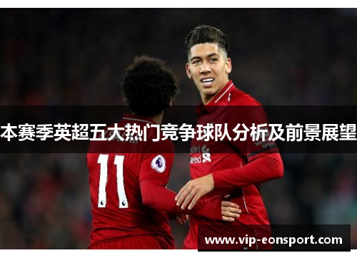 本赛季英超五大热门竞争球队分析及前景展望