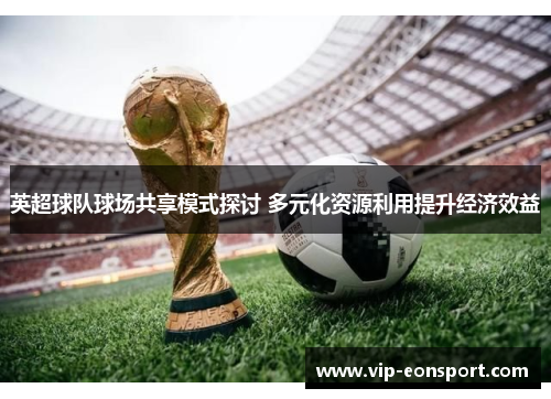 英超球队球场共享模式探讨 多元化资源利用提升经济效益