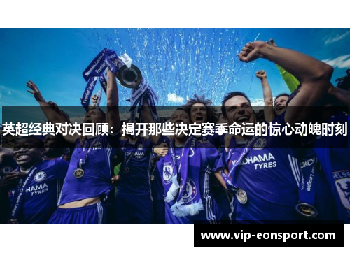 英超经典对决回顾：揭开那些决定赛季命运的惊心动魄时刻