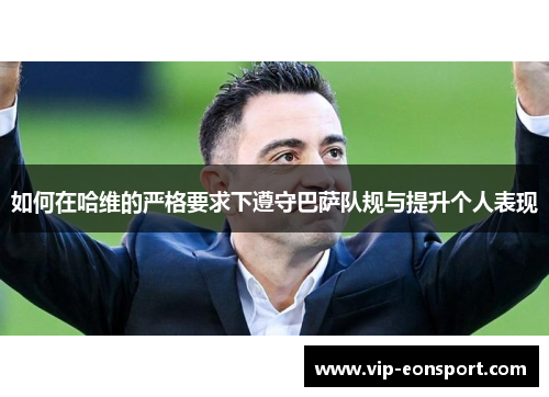 如何在哈维的严格要求下遵守巴萨队规与提升个人表现