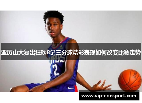 亚历山大复出狂砍8记三分球精彩表现如何改变比赛走势
