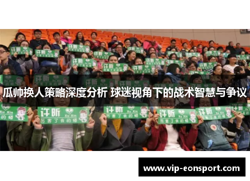瓜帅换人策略深度分析 球迷视角下的战术智慧与争议