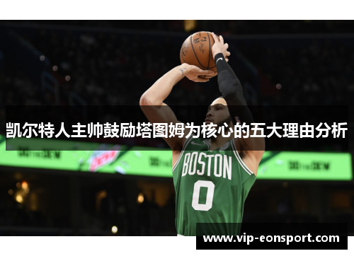 凯尔特人主帅鼓励塔图姆为核心的五大理由分析