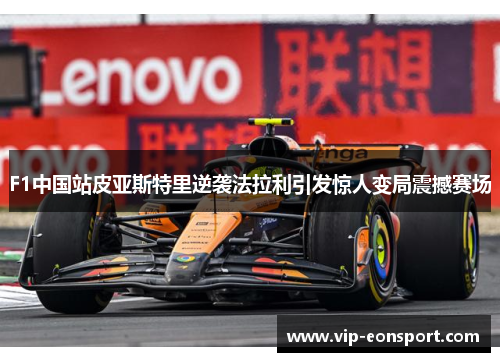 F1中国站皮亚斯特里逆袭法拉利引发惊人变局震撼赛场