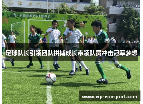 足球队长引领团队拼搏成长带领队员冲击冠军梦想