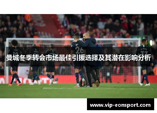曼城冬季转会市场最佳引援选择及其潜在影响分析