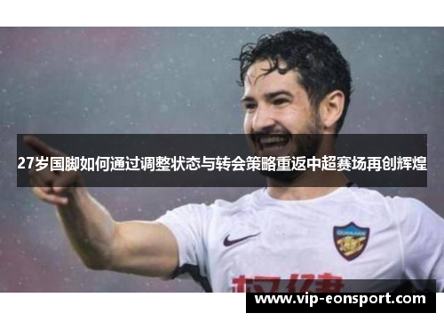 27岁国脚如何通过调整状态与转会策略重返中超赛场再创辉煌