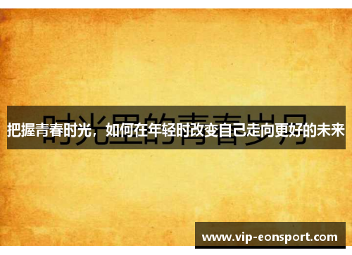 把握青春时光，如何在年轻时改变自己走向更好的未来