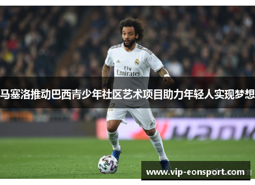 马塞洛推动巴西青少年社区艺术项目助力年轻人实现梦想