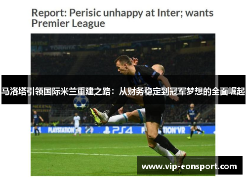 马洛塔引领国际米兰重建之路:从财务稳定到冠军梦想的全面崛起 马洛塔引领国际米兰重建之路:从财务稳定到冠军梦想的全面崛起