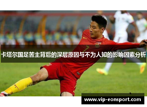 卡塔尔国足苦主背后的深层原因与不为人知的影响因素分析