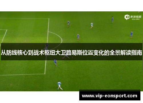 从防线核心到战术枢纽大卫路易斯位置变化的全景解读指南