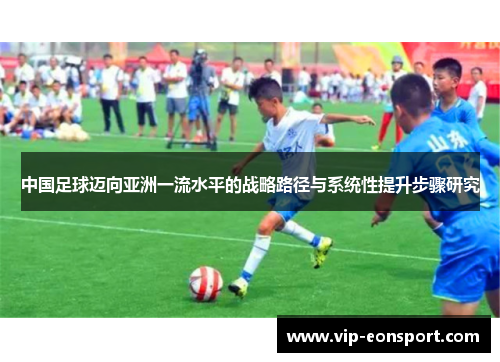 中国足球迈向亚洲一流水平的战略路径与系统性提升步骤研究 中国足球迈向亚洲一流水平的战略路径与系统性提升步骤研究