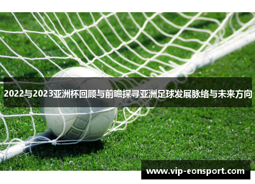 2022与2023亚洲杯回顾与前瞻探寻亚洲足球发展脉络与未来方向 2022与2023亚洲杯回顾与前瞻探寻亚洲足球发展脉络与未来方向