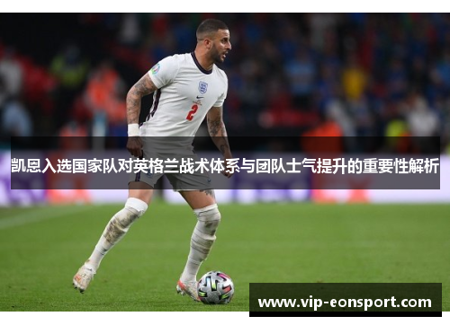 凯恩入选国家队对英格兰战术体系与团队士气提升的重要性解析
