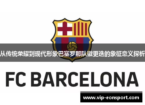 从传统荣耀到现代形象巴塞罗那队徽更迭的象征意义探析