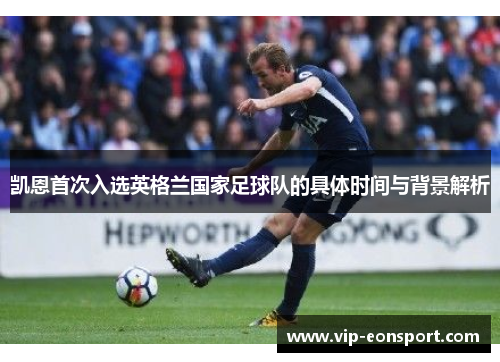 凯恩首次入选英格兰国家足球队的具体时间与背景解析