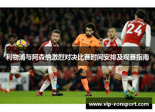 利物浦与阿森纳激烈对决比赛时间安排及观赛指南