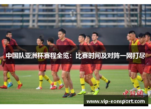 中国队亚洲杯赛程全览:比赛时间及对阵一网打尽 中国队亚洲杯赛程全览:比赛时间及对阵一网打尽