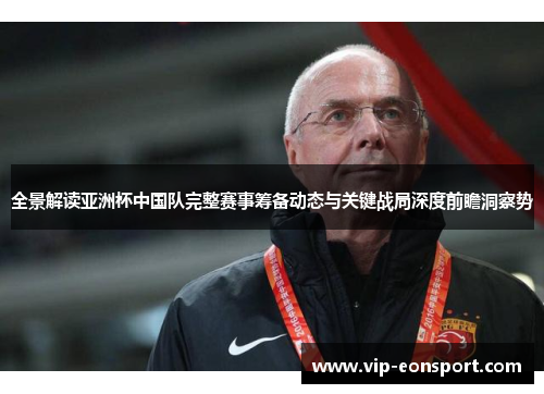 全景解读亚洲杯中国队完整赛事筹备动态与关键战局深度前瞻洞察势 全景解读亚洲杯中国队完整赛事筹备动态与关键战局深度前瞻洞察势