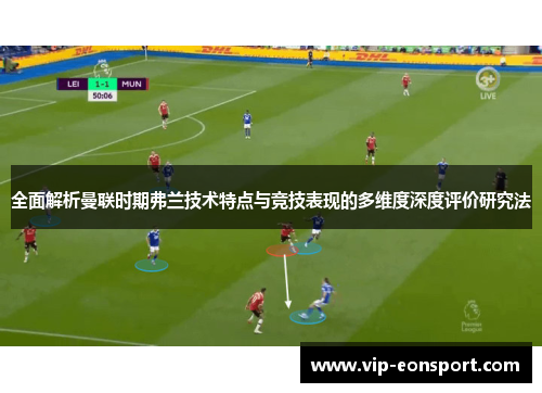 全面解析曼联时期弗兰技术特点与竞技表现的多维度深度评价研究法