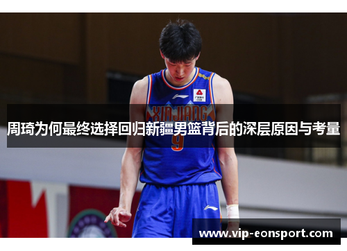周琦为何最终选择回归新疆男篮背后的深层原因与考量