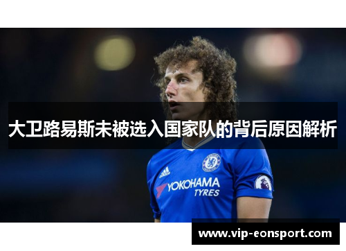 大卫路易斯未被选入国家队的背后原因解析