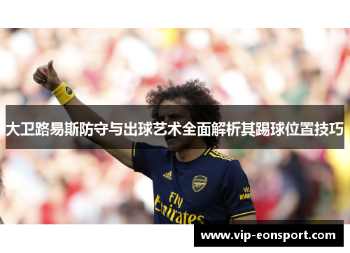 大卫路易斯防守与出球艺术全面解析其踢球位置技巧 大卫路易斯防守与出球艺术全面解析其踢球位置技巧