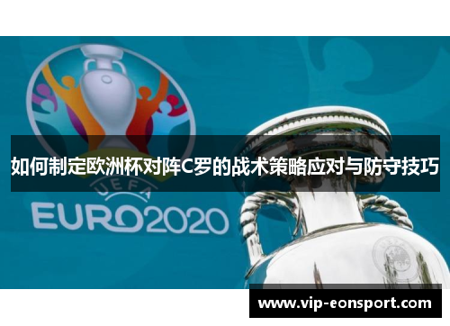 如何制定欧洲杯对阵C罗的战术策略应对与防守技巧