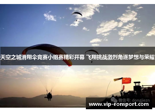 天空之城滑翔伞竞赛小组赛精彩开幕 飞翔挑战激烈角逐梦想与荣耀