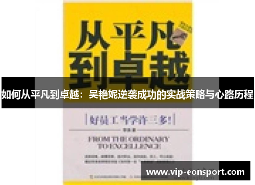 如何从平凡到卓越：吴艳妮逆袭成功的实战策略与心路历程