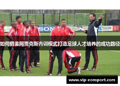 如何借鉴阿贾克斯青训模式打造足球人才培养的成功路径