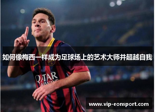 如何像梅西一样成为足球场上的艺术大师并超越自我