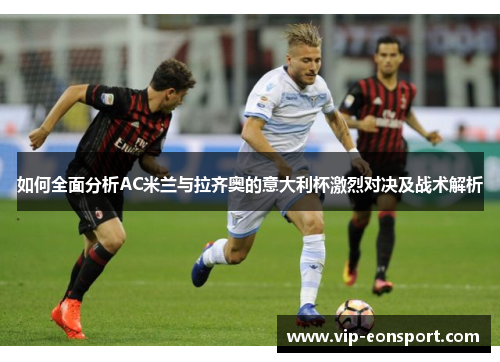 如何全面分析AC米兰与拉齐奥的意大利杯激烈对决及战术解析