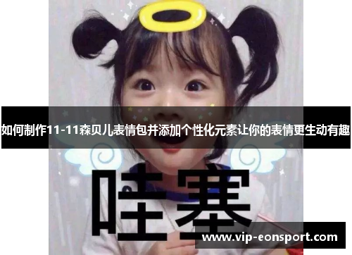 如何制作11-11森贝儿表情包并添加个性化元素让你的表情更生动有趣