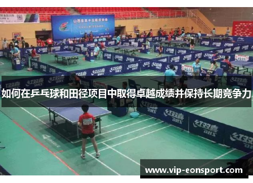 如何在乒乓球和田径项目中取得卓越成绩并保持长期竞争力
