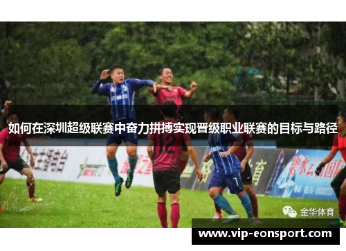 如何在深圳超级联赛中奋力拼搏实现晋级职业联赛的目标与路径